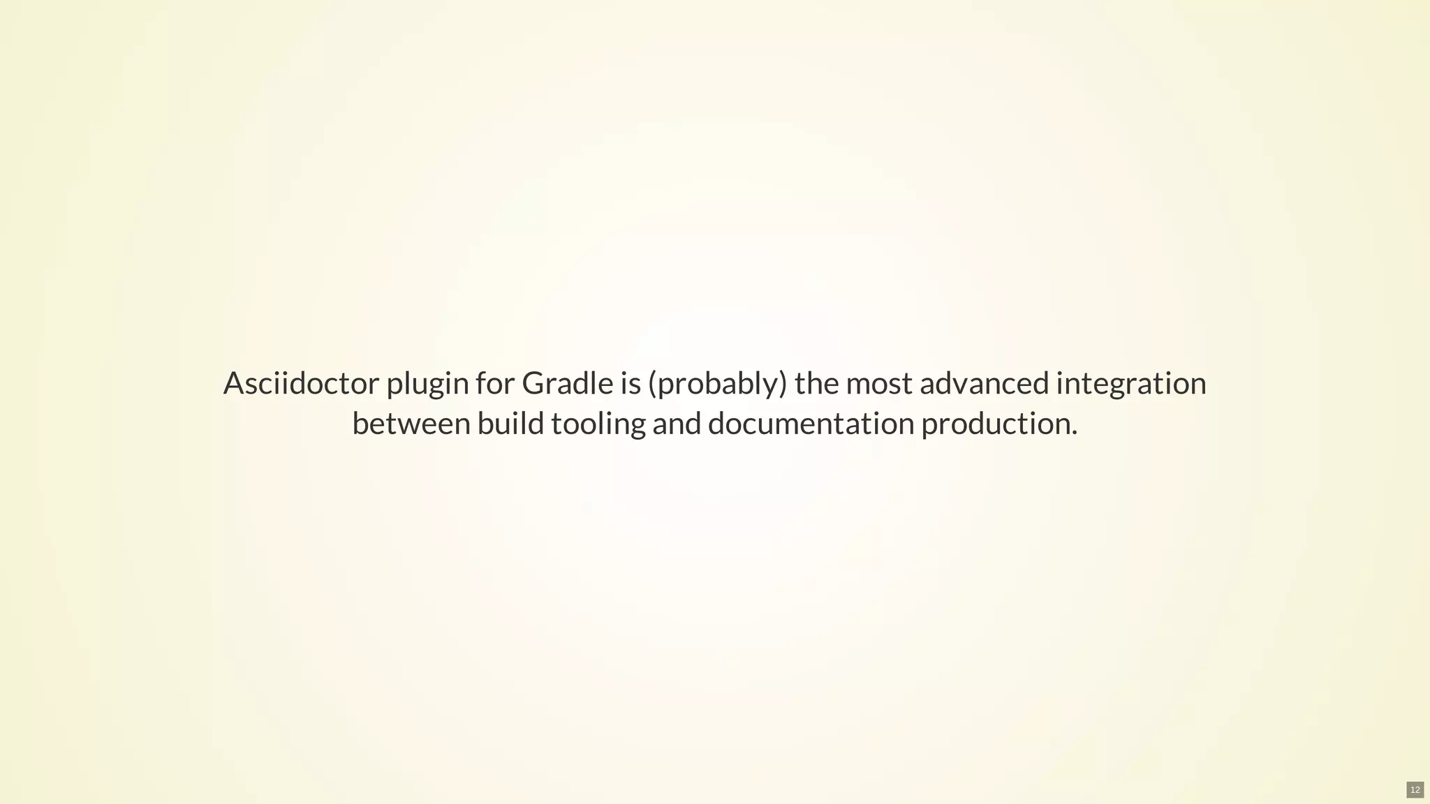 Asciidoctor plugin for Gradle is (probably) the most advanced integration
between build tooling and documentation production.
12
 