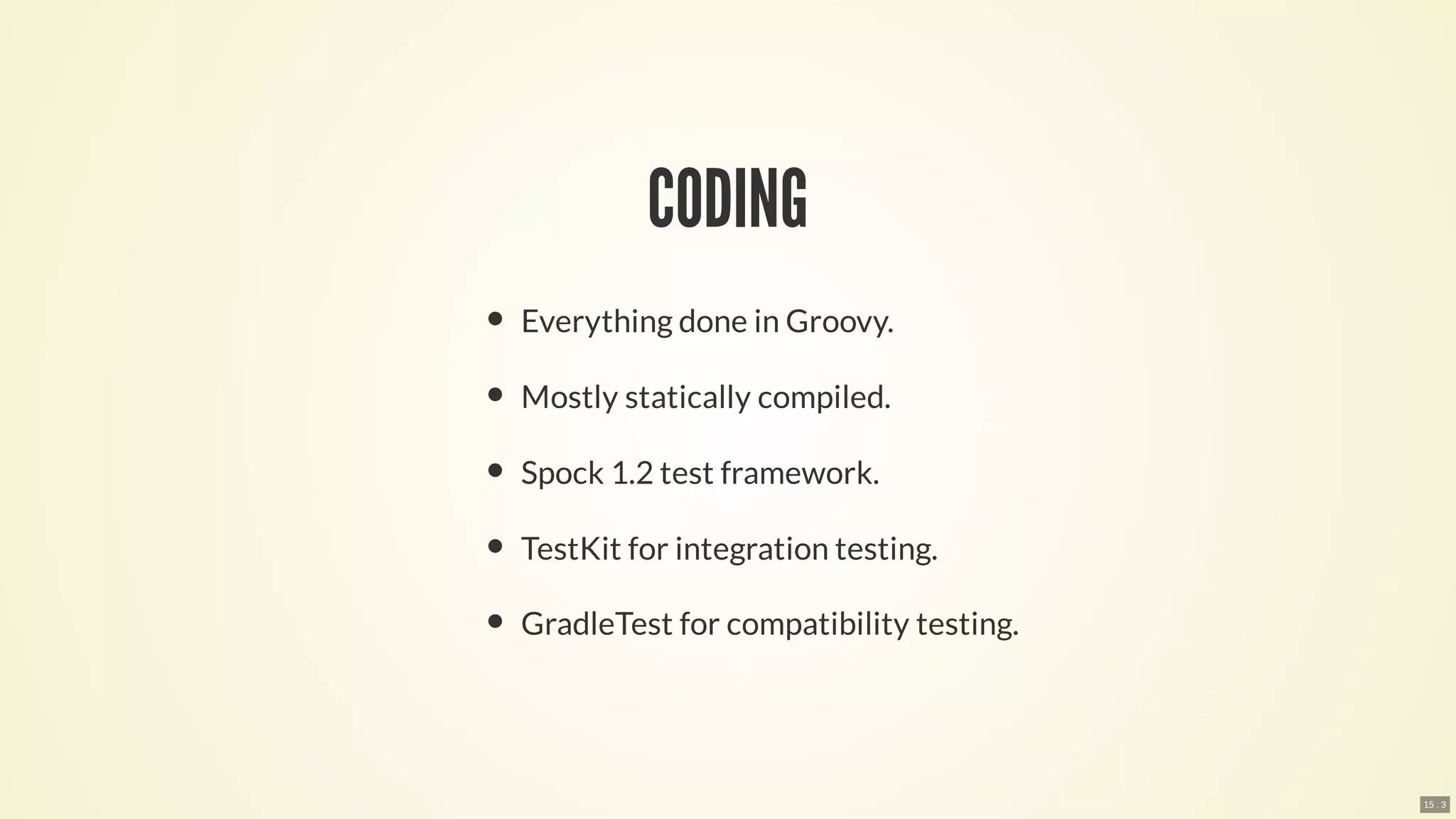 CODING
Everything done in Groovy.
Mostly statically compiled.
Spock 1.2 test framework.
TestKit for integration testing.
GradleTest for compatibility testing.
15 . 3
 