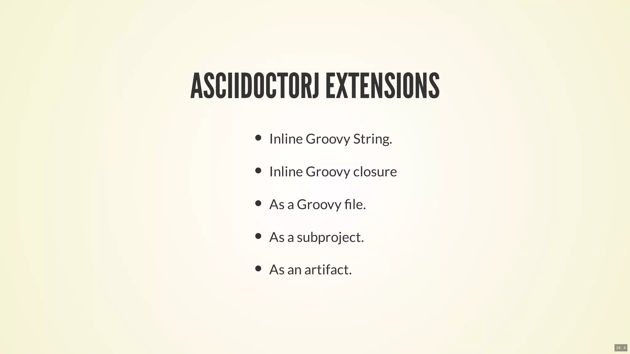 ASCIIDOCTORJ EXTENSIONS
Inline Groovy String.
Inline Groovy closure
As a Groovy le.
As a subproject.
As an artifact.
16 . 4
 