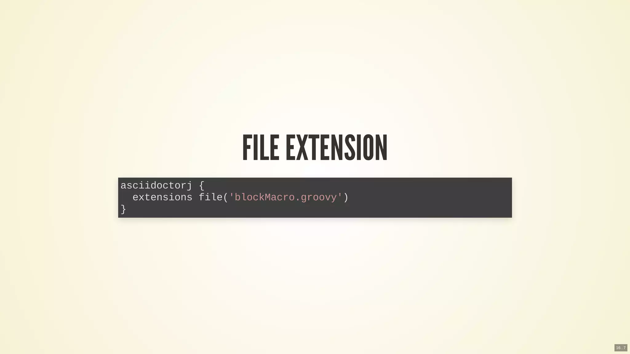 FILE EXTENSION
asciidoctorj {
extensions file('blockMacro.groovy')
}
16 . 7
 