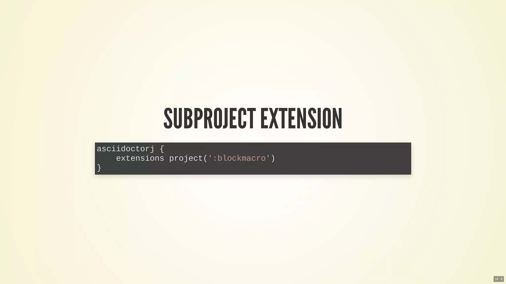 SUBPROJECTEXTENSION
asciidoctorj {
extensions project(':blockmacro')
}
16 . 8
 
