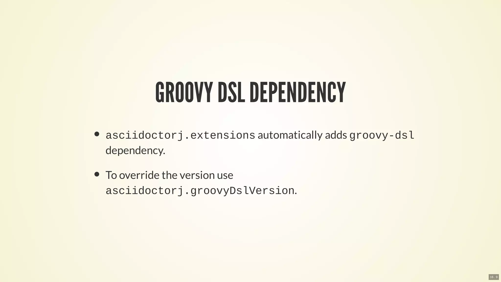 GROOVY DSL DEPENDENCY
asciidoctorj.extensions automatically adds groovy-dsl
dependency.
To override the version use
asciidoctorj.groovyDslVersion.
16 . 9
 