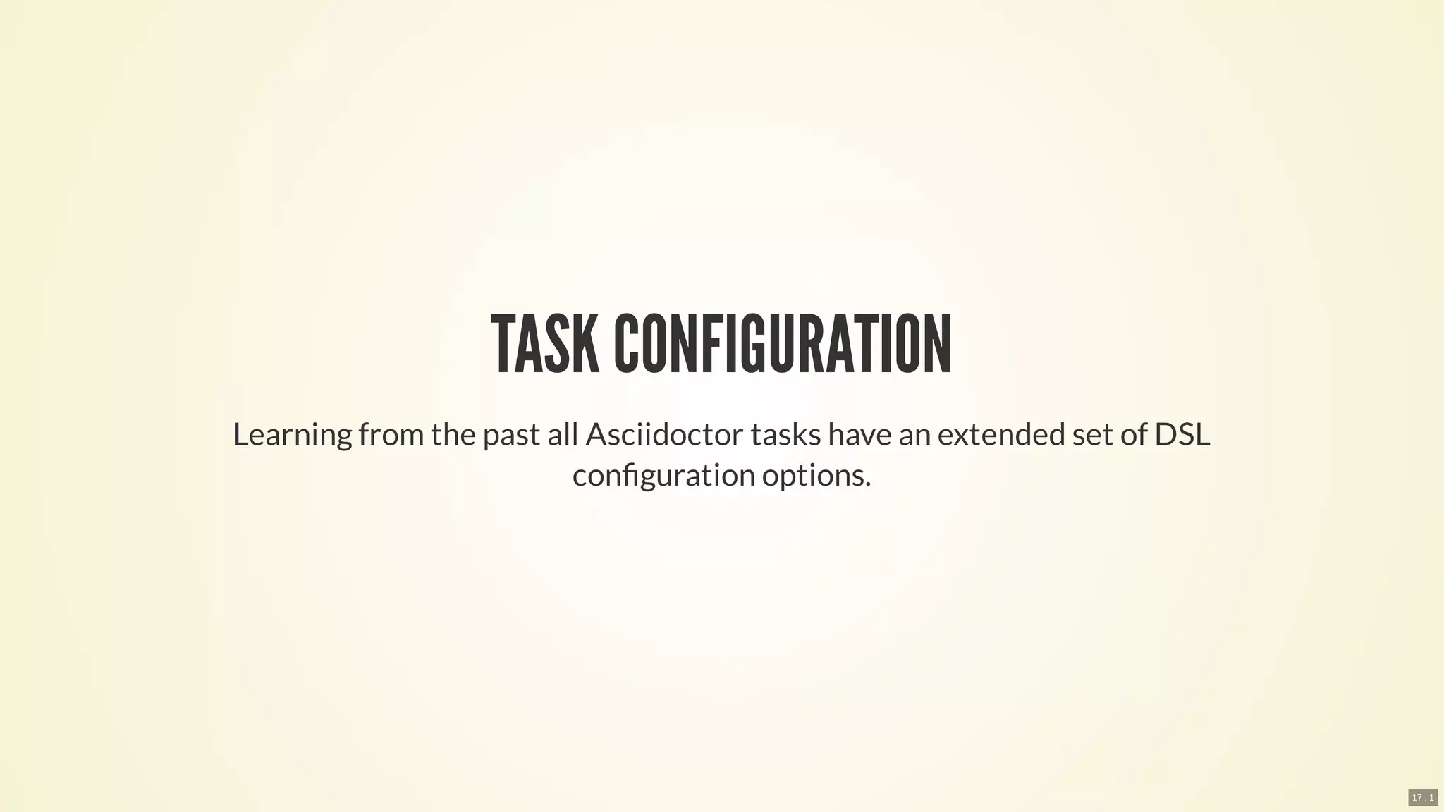 TASK CONFIGURATION
Learning from the past all Asciidoctor tasks have an extended set of DSL
con guration options.
17 . 1
 