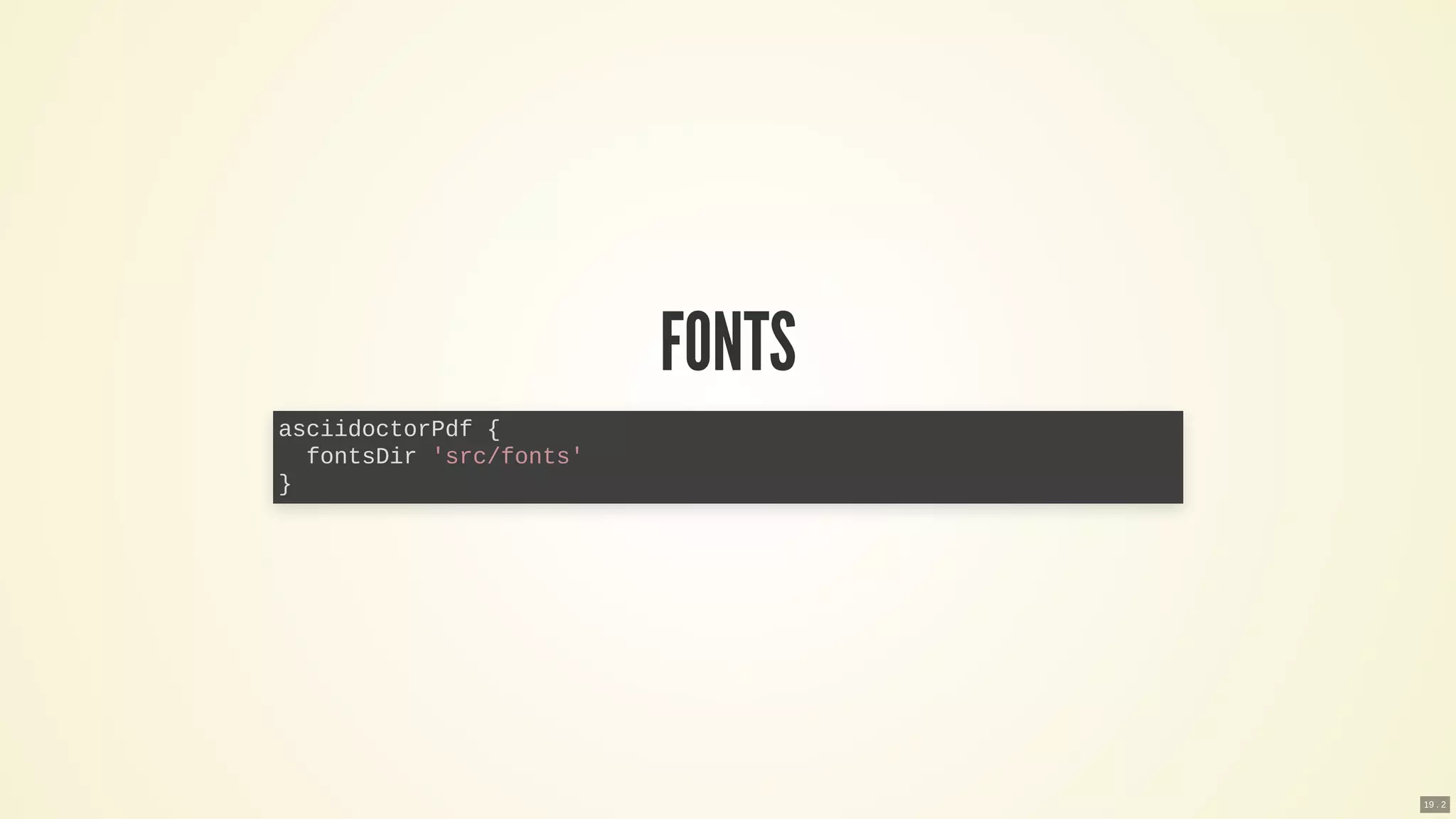 FONTS
asciidoctorPdf {
fontsDir 'src/fonts'
}
19 . 2
 