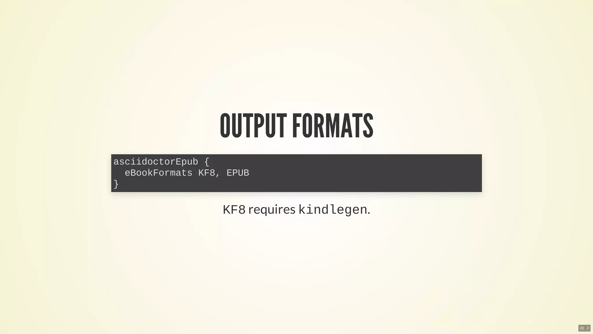 OUTPUTFORMATS
KF8 requires kindlegen.
asciidoctorEpub {
eBookFormats KF8, EPUB
}
20 . 2
 