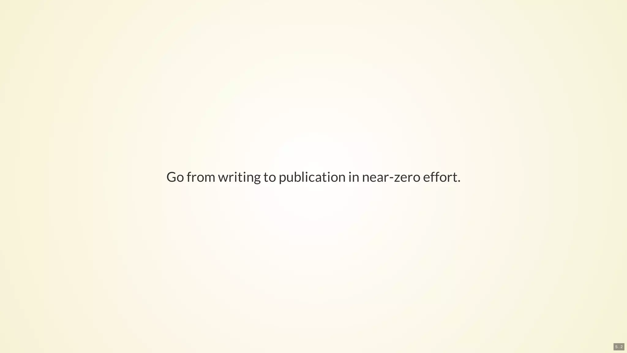 Go from writing to publication in near-zero effort.
5 . 2
 