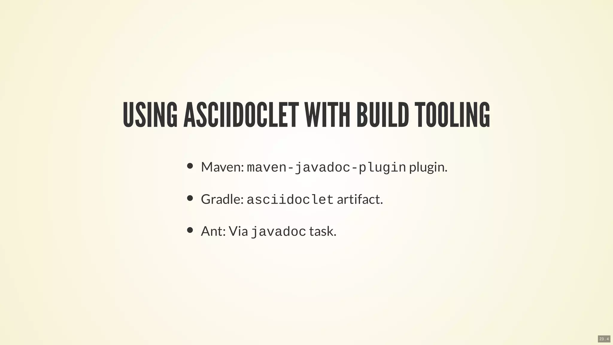 USING ASCIIDOCLETWITH BUILDTOOLING
Maven: maven-javadoc-plugin plugin.
Gradle: asciidoclet artifact.
Ant: Via javadoc task.
23 . 4
 