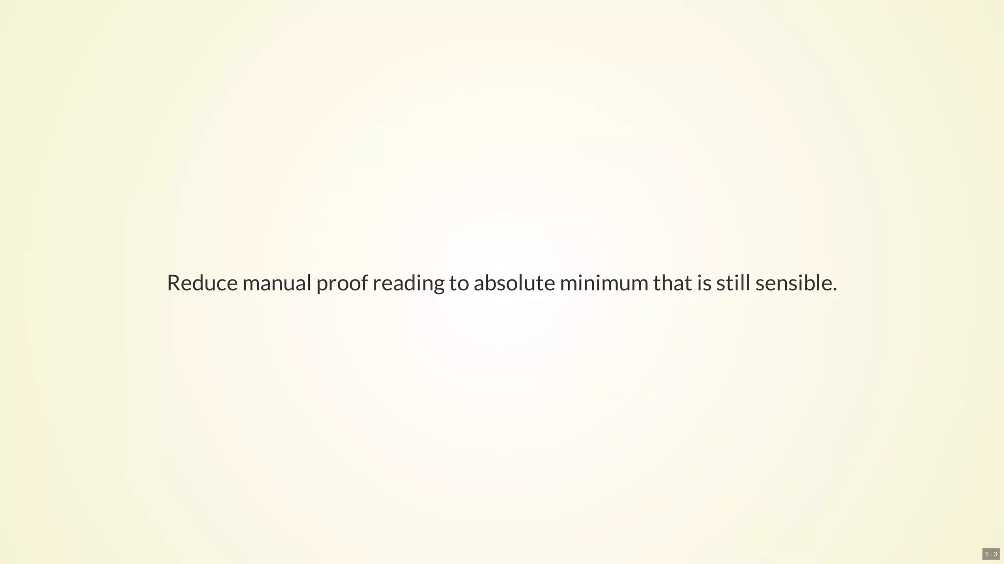 Reduce manual proof reading to absolute minimum that is still sensible.
5 . 3
 