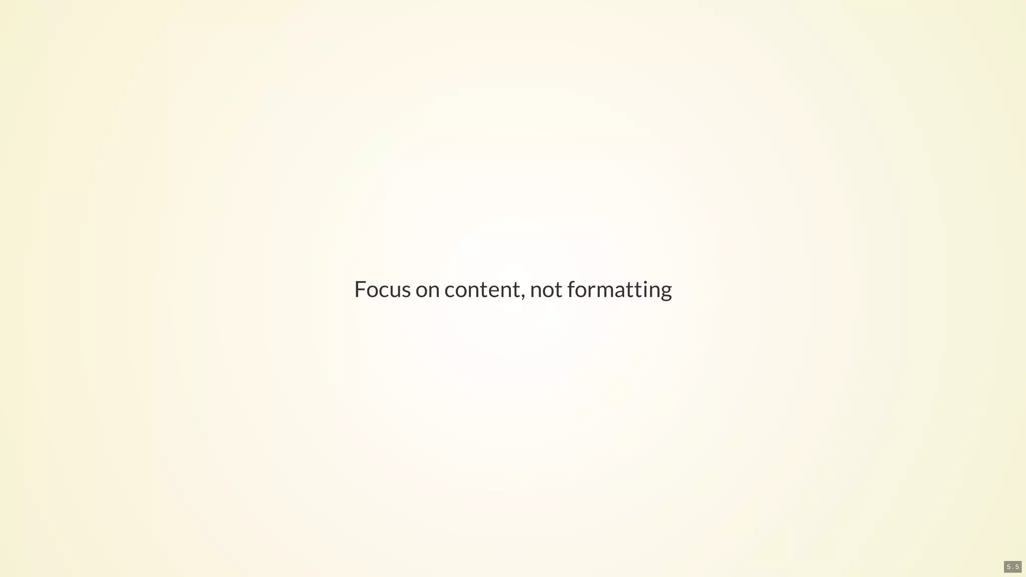 Focus on content, not formatting
5 . 5
 