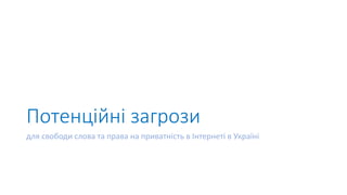 Потенційні загрози
для свободи слова та права на приватність в Інтернеті в Україні
 