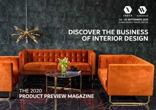 DISCOVER THE BUSINESS
OF INTERIOR DESIGN
14 - 16 SEPTEMBER 2020
DUBAI WORLD TRADE CENTRE
The 2020
PRODUCT PREVIEW MAGAZINE
Organised By
 