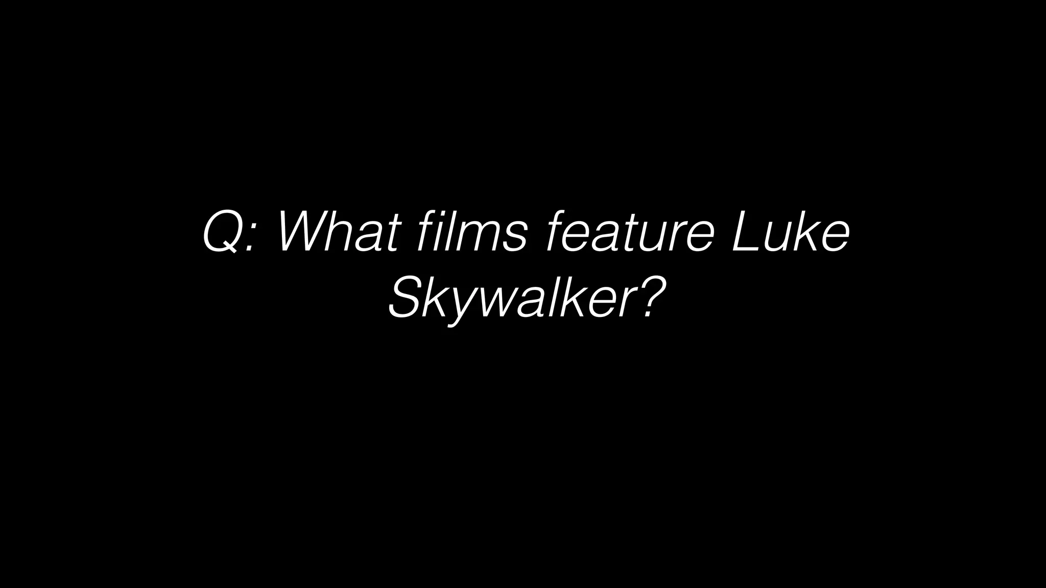Q: What ﬁlms feature Luke
Skywalker?
 