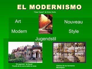 EL MODERNISMO Art Nouveau Vidriera de los hermanos Maumejean “ Casa Tassel” de Víctor Horta “ El capricho” de Gaudí Triunf...
