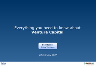 Everything you need to know about Venture Capital 20 February 2007 Ben Holmes Index Ventures 
