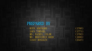 PREPARED BY
• RUPA ADHIKARY (1766)
SAFA TAMSEEL (1771)
MD. NAZRUL ISLAM (1792)
MD. MOHIUDDIN KHAN (1806)
SIBAT HOSSAIN (2537)
 