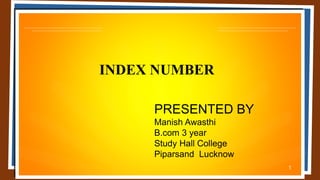 1
INDEX NUMBER
PRESENTED BY
Manish Awasthi
B.com 3 year
Study Hall College
Piparsand Lucknow
 