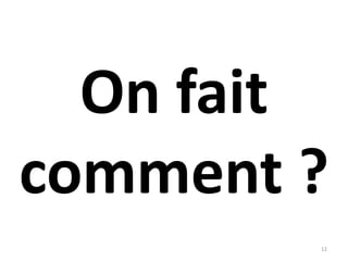On fait
comment ?
12
 