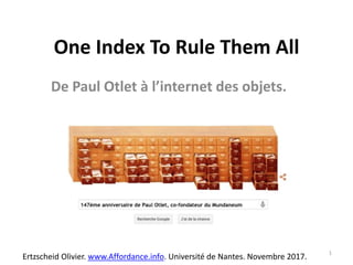 One Index To Rule Them All
De Paul Otlet à l’internet des objets.
Ertzscheid Olivier. www.Affordance.info. Université de Nantes. Novembre 2017.
1
 