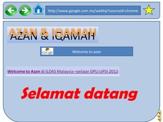 http://www.google.com.my/webhp?sourceid=chrome




AZAN & IQAMAH
                 Welcome to azan




 Selamat datang
 