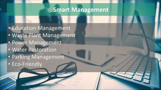Smart Management
• Education Management
• Waste Plant Management
• Power Management
• Water Restoration
• Parking Management
• Eco-Friendly
 