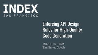 Enforcing API Design
Rules for High-Quality
Code Generation
Mike Kistler, IBM
Tim Burks, Google
 