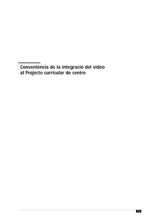 El vídeo. Estratègies i recursos didàctics




Conveniència de la integració del vídeo
al Projecte curricular de centre




                                             11
 
