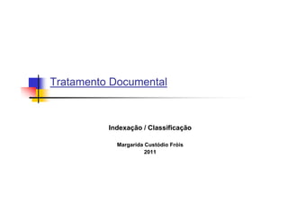 Tratamento Documental



          Indexação / Classificação

            Margarida Custódio Fróis
                      2011
 