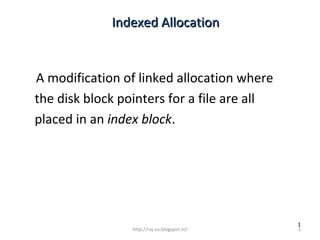 Indexed Allocation


A modification of linked allocation where
the disk block pointers for a file are all
placed in an index block.




                                              1
                 http://raj-os.blogspot.in/   1
 
