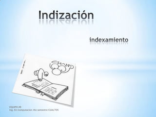 Indización indexamiento EQUIPO #8                                                       Ing. En Computacion 4to semestre CUALTOS 