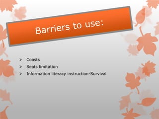  Coasts
 Seats limitation
 Information literacy instruction-Survival
 