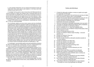 [...] uma ontologia simplesmente como um conjunto taxonomizado de termos, que
variam desde termos muito gerais na parte superior [...] até termos muito espe-
cializados na parte inferior (p. 48).
A 'ontologia' de Hovy torna-se llma 'concept hierarchy' [hierarquia de con-
ceitos] em I'v[eng et aI. (2002), que a definem como "um grande número de con-
ceitos organizados em múltiplos níveis, de modo que os conceitos em níveis su-
periores possuem significados mais amplos do que os de níveis inferiores". Quan-
do fiz o curso de biblioteconomia, zilhões de anos atrás, essas definições teriam
sido definições exatas, embora muito simplistas, de classificação hierárquica.
Soergel (1999) também execrou a substituição de 'classificação' por 'ontolo-
gia' e o fez com muita propriedade:
Uma classificação, qualquer que seja seu nome, continua sendo uma classificação.
O emprego de termo diferente é sintomático da falta de comunicação entre as comu-
nidades científicas. ignora-se amplamente o vasto corpo de conhecimentos, que se
desenvolveu em torno das classificações bibliográficas e mais geralmente da ciência
da informação, sobre a estrutura das classificações e as maneiras de representá-las,
bem como o imenso capital intelectual consubstanciado em muitos esquemas de
classificação e tesamos. Sistemas grandes e úteis vêm sendo construídos com mais
esforço do que seria necessário. Exemplos são o CYC ontology «www.cyc.com/cyc-
2-l/intro-public.html», cujaapresentação poderia ser bastante melhorada, ou wordNet
«cogscLprinceton.edu/-wn> ou <www.notredame.ac.jp/cgi-bin/wn.cgi». um sis-
tema maravilhoso cuja construção teria lucrado com a aplicação da experiência com
a construção de tesamos e cuja hierarquia (de conceitos) synset deveria ser tornada
mais facilmente acessível com O emprego de métodos clássicos de representação de
classificação. Outro exemplo é o ANS Ad Hoc Group on Ontology Standards «www-
ksl.stanford.edu/onto-std/illdex.html», que parece não contar entre seus membros
com nenhum cientista da informação interessado em classificação (p. 1120).
A 'classificação' como atividade também está sendo substituída na literatura
de ciência da informação pela 'categorização' (como em 'categorização de tex-
tos'), mas isso, apesar de aborrecer, não parece ser tão escandaloso.
Alguns termos da nova terminologia são superficialmente atraentes. Fui ra-
zoavelmente receptivo ao vocábulo 'sulJlmarization' [sumarização] (porque
poderia ser usado para abarcar 'abstracting' [redação de resumos], 'extracting'
[extratação] e até mesmo 'annotation' [anotação]) até que descobri que um livro
imp0l1ante sobre o assunto (Endres-Niggemeyer, 1998) inclui a indexação
temática como uma forma de sumarização. Embora um conjunto de termos de
indexação possa, de fato, funcionar como uma espécie de resumo do conteúdo,
a sllmarização não é, com certeza, O principal objetivo da indexação.
Neste livro, sempre que possível, ative-me à terminologia antiga. Por razões
de clareza, usei alguns poucos termos novos, como metadados, mas o fiz com
relutância.
LISTA DE FIGURAS
A função da elaboração de índices e resumos no quadro mais amplo
da recuperação da informação 2
O problema da recuperação de itens pertinentes de uma base de dados 3
Efeito da extensão do registro sobre a recuperabilidade 8
Exemplo de documento indexado segundo diferentes pontos de vista 10
Análise conceitual traduzida em três vocabulários controlados 23
As duas dimensões dCl; indexação de um documento 30
Rendimentos decrescentes na indexação 32
Sistema de recuperação da informação representado como uma matriz 40
Formulário de indexação utilizado pela National Librmy ofMedicine 41
Formulário caracterfstico da indexação de Mooers 42
Pmie de vocabulário do V.S. Patent and Trademark Office 44
Seção do microtesauro do Air Pollution Teclmicallnformation Center 45
Tela de etiquetas no DCMS 46
Registro de indexação pronto no DCMS 47
Exemplo de entradas de lvledical slIbjecl headings - annolaled
alphabelic lisl 49
Exemplo de entradas de Tumor key 48
Entradas de um indice SLlC 52
Entradas de indice baseado na alternação sistemática (modelo da
Excerpla Medica) 54
Exemplo de entradas de um indice KWIC 55
Amostra das entradas de um indice KWOC 57
Formato alternativo de um indice KWOC 58
Exemplo de entradas do Brilish Technology Index 64
Sistema de relações de Farradane 65
Termos (A~J) atribuídos ao mesmo documento por cinco
indexadores diferentes 69
Possíveis fatores que influem na coerênciá da indexação 71
Relação entre coerência e quantidade de termos atribuídos 72
Efeito da quantidade de termos atribuídos sobre a coerência do
indexador (dois indexadores) 73
Dois enfoques diferentes na indexação de um a11igo intitulado
"Quando os circunstantes apenas observam" 78
Dois enfoques diferentes na indexação de um m1igo intitulado
"Um curso de literatura infantil para pais" 79
Dois enfoques diferentes na indexação de um artigo intitulado
"Orientação em cursos de pós-graduação em educação)' 80
 