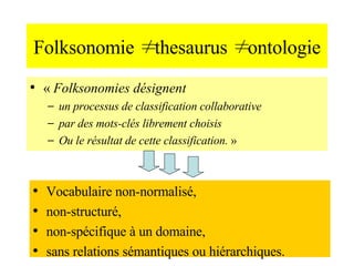 Folksonomie ≠ thesaurus ≠ ontologie <ul><li>«  Folksonomies désignent  </li></ul><ul><ul><li>un processus de classificatio...