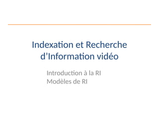 Indexation et Recherche
d’Information vidéo
Introduction à la RI
Modèles de RI
 
