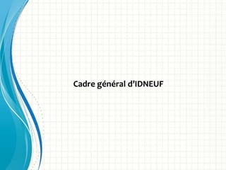 Cadre général d’IDNEUF
 