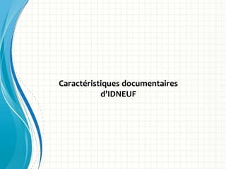 Caractéristiques documentaires
d’IDNEUF
 