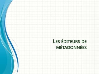 LES ÉDITEURS DE
MÉTADONNÉES
 