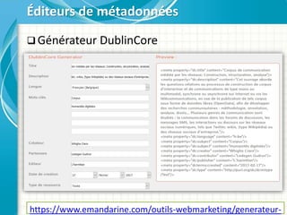  Générateur DublinCore
Éditeurs de métadonnées
https://www.emandarine.com/outils-webmarketing/generateur-
 