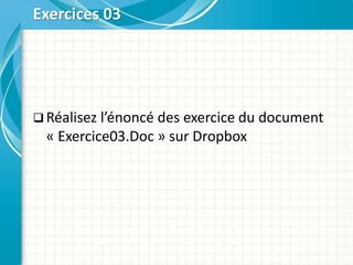  Réalisez l’énoncé des exercice du document
« Exercice03.Doc » sur Dropbox
Exercices 03
 