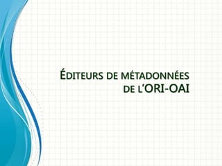ÉDITEURS DE MÉTADONNÉES
DE L’ORI-OAI
 