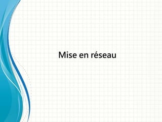 Mise en réseau
 