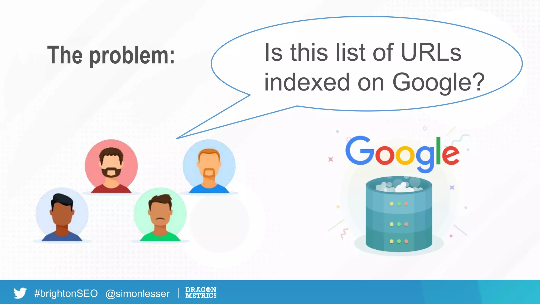 #brightonSEO @simonlesser
The problem: Is this list of URLs
indexed on Google?
 