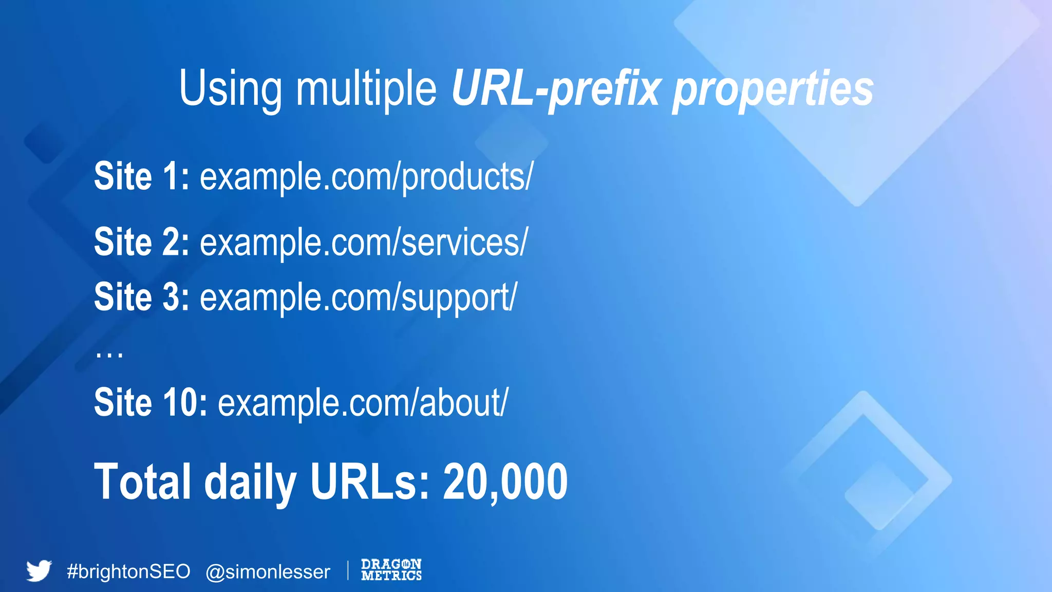 #brightonSEO @simonlesser
Using multiple URL-prefix properties
Site 1: example.com/products/
Site 2: example.com/services/
Site 3: example.com/support/
…
Site 10: example.com/about/
Total daily URLs: 20,000
 