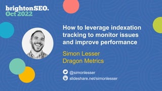 How to leverage indexation
tracking to monitor issues
and improve performance
slideshare.net/simonlesser
@simonlesser
Simon Lesser
Dragon Metrics
 