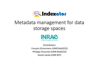 Metadata management for data
storage spaces
Contributors:
François Ehrenmann (UMR BioGECO)
Philippe Chaumeil (UMR BioGECO)
Daniel Jacob (UMR BFP)
 