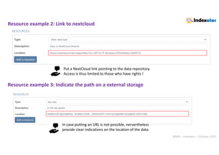INRAE - Indexator – October 2022
Resource example 2: Link to nextcloud
Put a NextCloud link pointing to the data repository.
Access is thus limited to those who have rights !
Resource example 3: Indicate the path on a external storage
In case putting an URL is not possible, nervertheless
provide clear indications on the location of the data.
 