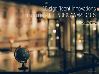 10 significant innovations
nominated in INDEX: AWARD 2015
photo: halfrain /Flickr/
 