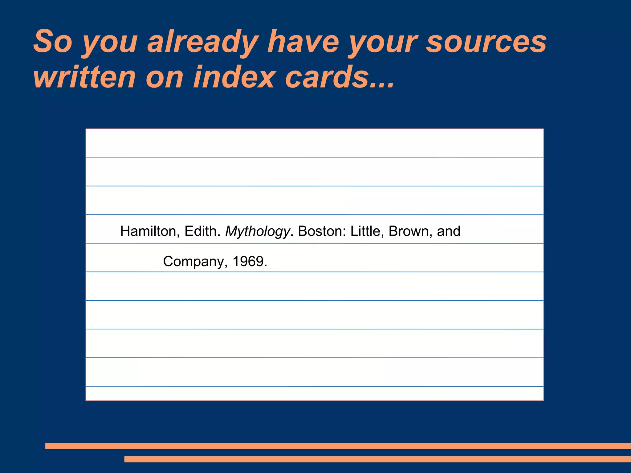 So you already have your sources
written on index cards...



     Hamilton, Edith. Mythology. Boston: Little, Brown, and

           Company, 1969.
 