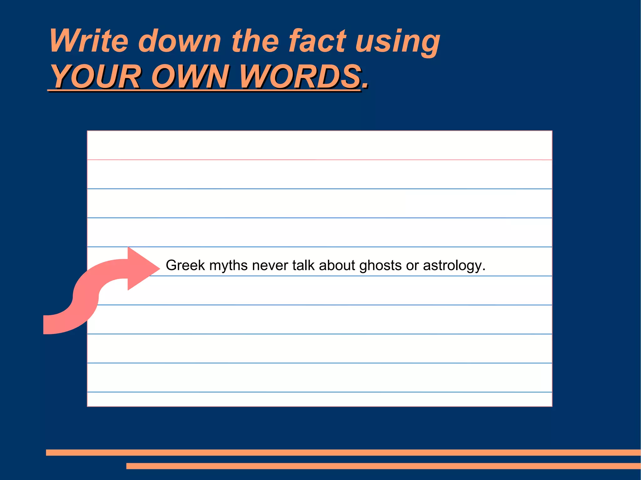 Write down the fact using
YOUR OWN WORDS.




       Greek myths never talk about ghosts or astrology.
 