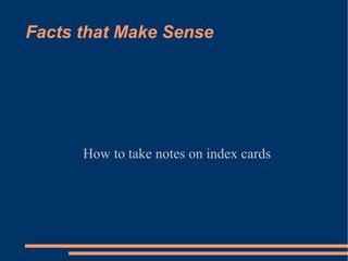 Facts that Make Sense




      How to take notes on index cards
 