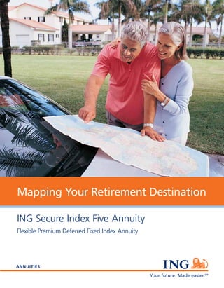 Mapping Your Retirement Destination

ING Secure Index Five Annuity
Flexible Premium Deferred Fixed Index Annuity




ANNUITIES

                                                Your future. Made easier.SM
 